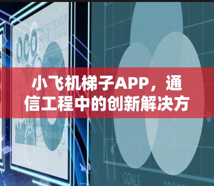 小飞机梯子APP,通信工程中的创新解决方案 小飞机梯子APP,通信工程中的创新解决方案