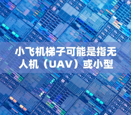 小飞机梯子可能是指无人机(UAV)或小型飞行器。全球线路推荐涉及遵守当地法规、避开禁飞区、确保飞行安全等因素。以下是一些建议 小飞机梯子可能是指无人机(UAV)或小型飞行器。全球线路推荐涉及遵守当地法规、避开禁飞区、确保飞行安全等因素。以下是一些建议