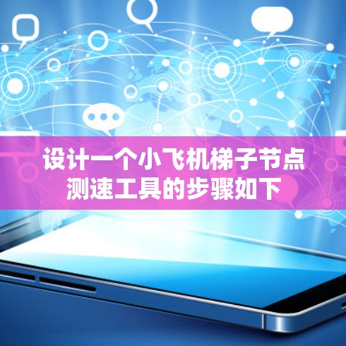 设计一个小飞机梯子节点测速工具的步骤如下 设计一个小飞机梯子节点测速工具的步骤如下