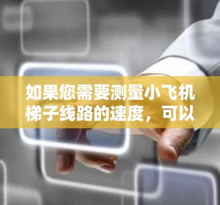 如果您需要测量小飞机梯子线路的速度,可以考虑以下方法和工具。这些工具可以帮助您准确测量梯子线路的运作速度,确保其正常运行 如果您需要测量小飞机梯子线路的速度,可以考虑以下方法和工具。这些工具可以帮助您准确测量梯子线路的运作速度,确保其正常运行