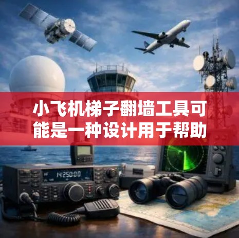 小飞机梯子翻墙工具可能是一种设计用于帮助用户翻越高墙或攀登难以逾越障碍的工具。以下是对该工具的详细分析和总结 小飞机梯子翻墙工具可能是一种设计用于帮助用户翻越高墙或攀登难以逾越障碍的工具。以下是对该工具的详细分析和总结