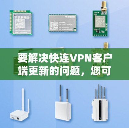 要解决快连VPN客户端更新的问题,您可以按照以下步骤进行 要解决快连VPN客户端更新的问题,您可以按照以下步骤进行