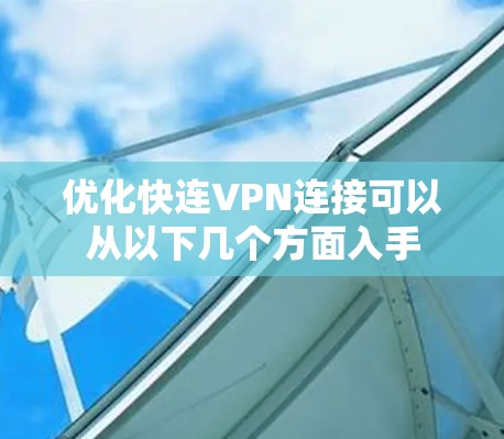 优化快连VPN连接可以从以下几个方面入手 优化快连VPN连接可以从以下几个方面入手