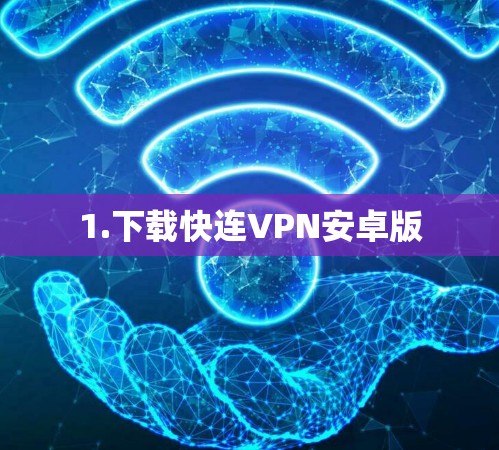 1.下载快连VPN安卓版 1.下载快连VPN安卓版