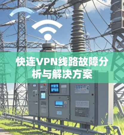快连VPN线路故障分析与解决方案 快连VPN线路故障分析与解决方案