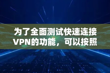 为了全面测试快速连接VPN的功能,可以按照以下步骤进行 为了全面测试快速连接VPN的功能,可以按照以下步骤进行