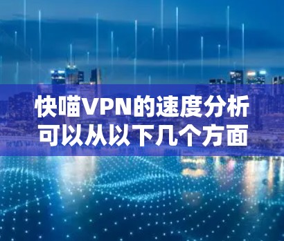 快喵VPN的速度分析可以从以下几个方面进行 快喵VPN的速度分析可以从以下几个方面进行