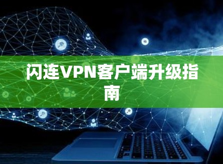 闪连VPN客户端升级指南 闪连VPN客户端升级指南