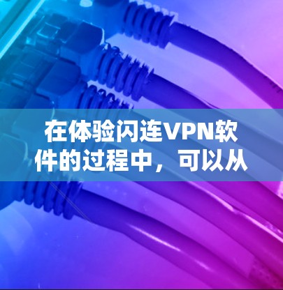 在体验闪连VPN软件的过程中,可以从以下几个方面进行全面评估 在体验闪连VPN软件的过程中,可以从以下几个方面进行全面评估