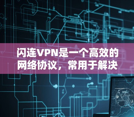 闪连VPN是一个高效的网络协议,常用于解决网络连接中的问题,如速度慢、延迟大或网络不稳定等。以下是解决闪连VPN问题的分步指南 闪连VPN是一个高效的网络协议,常用于解决网络连接中的问题,如速度慢、延迟大或网络不稳定等。以下是解决闪连VPN问题的分步指南