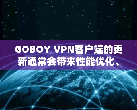 GOBOY VPN客户端的更新通常会带来性能优化、新的功能或改进,以及对最新的安全和隐私保护措施的增强。以下是一些可能与更新相关的常见问题和解决方法 GOBOY VPN客户端的更新通常会带来性能优化、新的功能或改进,以及对最新的安全和隐私保护措施的增强。以下是一些可能与更新相关的常见问题和解决方法