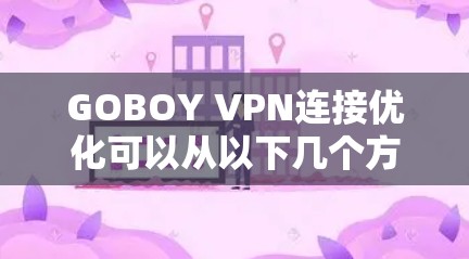 GOBOY VPN连接优化可以从以下几个方面进行改进和调整，以确保更稳定、更快的连接