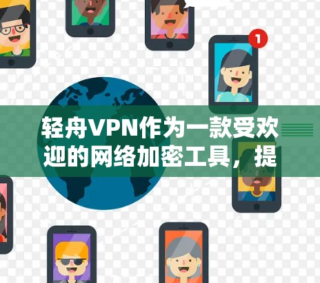 轻舟VPN作为一款受欢迎的网络加密工具,提供了多种功能,用户在使用过程中可能会遇到不同的体验,尤其是在稳定性方面。以下是对轻舟VPN稳定性体验的详细分析 轻舟VPN作为一款受欢迎的网络加密工具,提供了多种功能,用户在使用过程中可能会遇到不同的体验,尤其是在稳定性方面。以下是对轻舟VPN稳定性体验的详细分析
