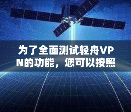 为了全面测试轻舟VPN的功能,您可以按照以下步骤进行 为了全面测试轻舟VPN的功能,您可以按照以下步骤进行