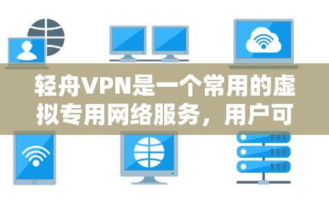 轻舟VPN是一个常用的虚拟专用网络服务,用户可能会遇到各种问题。以下是一些常见问题及其解决方法 轻舟VPN是一个常用的虚拟专用网络服务,用户可能会遇到各种问题。以下是一些常见问题及其解决方法
