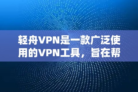 轻舟VPN是一款广泛使用的VPN工具,旨在帮助用户保护隐私、绕过网络限制和防止被追踪。以下是一些使用轻舟VPN的技巧和建议 轻舟VPN是一款广泛使用的VPN工具,旨在帮助用户保护隐私、绕过网络限制和防止被追踪。以下是一些使用轻舟VPN的技巧和建议