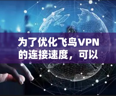 为了优化飞鸟VPN的连接速度,可以按照以下步骤进行 为了优化飞鸟VPN的连接速度,可以按照以下步骤进行
