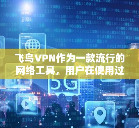 飞鸟VPN作为一款流行的网络工具,用户在使用过程中可能会遇到一些常见问题。以下是对这些问题的详细解答和解决方法 飞鸟VPN作为一款流行的网络工具,用户在使用过程中可能会遇到一些常见问题。以下是对这些问题的详细解答和解决方法
