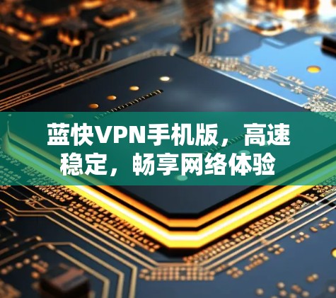 蓝快VPN手机版,高速稳定,畅享网络体验 蓝快VPN手机版,高速稳定,畅享网络体验