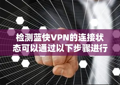 检测蓝快VPN的连接状态可以通过以下步骤进行 检测蓝快VPN的连接状态可以通过以下步骤进行