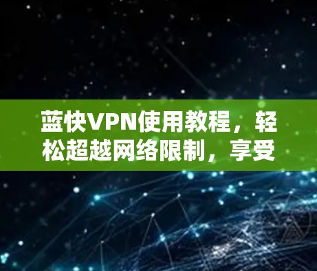 蓝快VPN使用教程,轻松超越网络限制,享受高速浏览 蓝快VPN使用教程,轻松超越网络限制,享受高速浏览