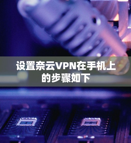 设置奈云VPN在手机上的步骤如下 设置奈云VPN在手机上的步骤如下