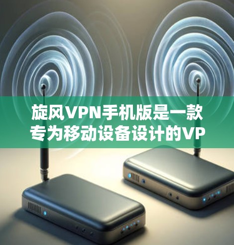 旋风VPN手机版是一款专为移动设备设计的VPN服务,用户可以通过手机轻松访问互联网,保护隐私,避免数据泄露。以下是下载和使用旋风VPN手机版的步骤 旋风VPN手机版是一款专为移动设备设计的VPN服务,用户可以通过手机轻松访问互联网,保护隐私,避免数据泄露。以下是下载和使用旋风VPN手机版的步骤