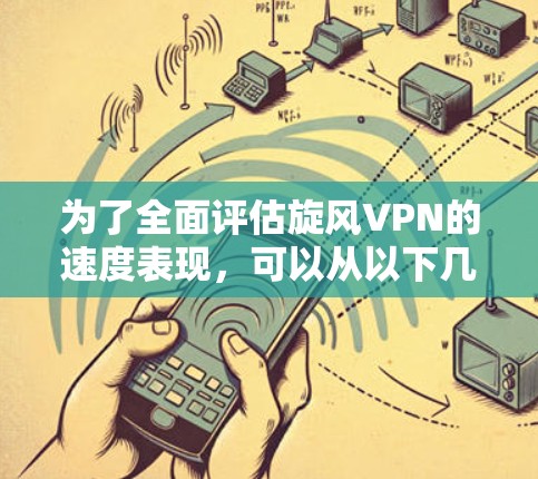 为了全面评估旋风VPN的速度表现，可以从以下几个方面进行分析和比较