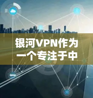 银河VPN作为一个专注于中国用户的VPN服务提供商,提供了多种功能以满足用户的需求。以下是对其功能的详细分析 银河VPN作为一个专注于中国用户的VPN服务提供商,提供了多种功能以满足用户的需求。以下是对其功能的详细分析