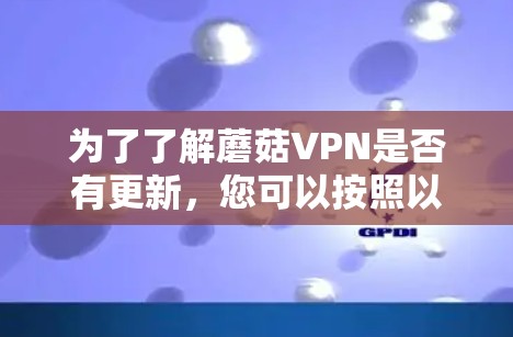 为了了解蘑菇VPN是否有更新,您可以按照以下步骤进行检查 为了了解蘑菇VPN是否有更新,您可以按照以下步骤进行检查