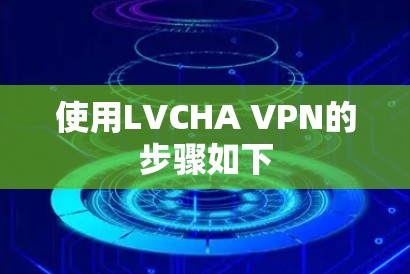 使用LVCHA VPN的步骤如下 使用LVCHA VPN的步骤如下