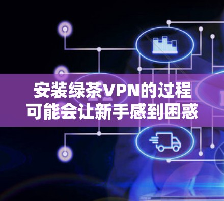 安装绿茶VPN的过程可能会让新手感到困惑,但只要按照步骤一步步来,就能顺利完成。以下是详细的安装教程 安装绿茶VPN的过程可能会让新手感到困惑,但只要按照步骤一步步来,就能顺利完成。以下是详细的安装教程