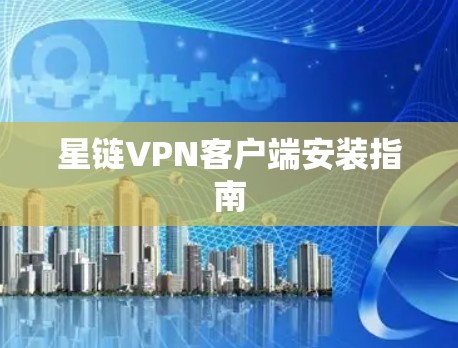 星链VPN客户端安装指南 星链VPN客户端安装指南
