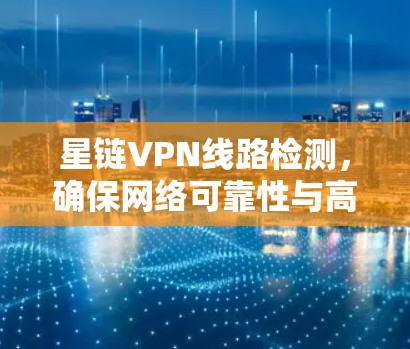 星链VPN线路检测,确保网络可靠性与高性能 星链VPN线路检测,确保网络可靠性与高性能
