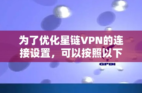 为了优化星链VPN的连接设置,可以按照以下步骤进行 为了优化星链VPN的连接设置,可以按照以下步骤进行