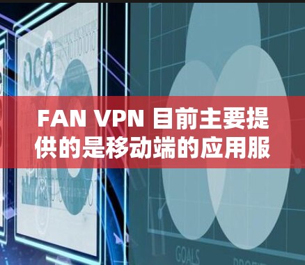 FAN VPN 目前主要提供的是移动端的应用服务,用户可以通过手机应用来访问和使用。虽然没有官方的电脑客户端,但用户可以通过手机版运行,或者选择其他支持电脑端的 VPN 服务 FAN VPN 目前主要提供的是移动端的应用服务,用户可以通过手机应用来访问和使用。虽然没有官方的电脑客户端,但用户可以通过手机版运行,或者选择其他支持电脑端的 VPN 服务