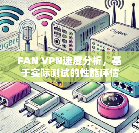 FAN VPN速度分析,基于实际测试的性能评估 FAN VPN速度分析,基于实际测试的性能评估