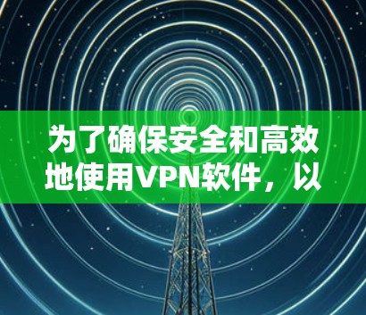 为了确保安全和高效地使用VPN软件,以下是分步骤的指南 为了确保安全和高效地使用VPN软件,以下是分步骤的指南