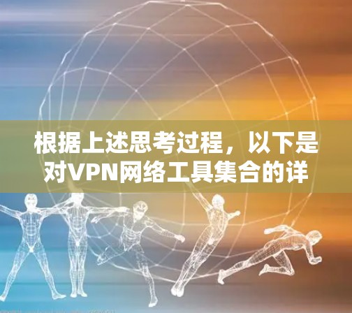 根据上述思考过程,以下是对VPN网络工具集合的详细分析和总结 根据上述思考过程,以下是对VPN网络工具集合的详细分析和总结