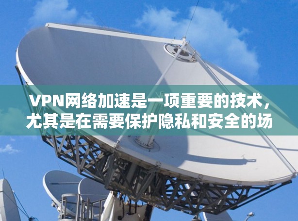 VPN网络加速是一项重要的技术,尤其是在需要保护隐私和安全的场景下。以下是一些常用的VPN网络加速技巧 VPN网络加速是一项重要的技术,尤其是在需要保护隐私和安全的场景下。以下是一些常用的VPN网络加速技巧