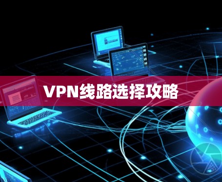 VPN线路选择攻略 VPN线路选择攻略