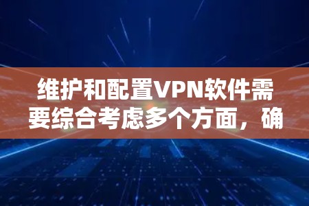维护和配置VPN软件需要综合考虑多个方面,确保其稳定、高效和安全运行。以下是一份有条理的指南,帮助您有效维护您的VPN配置 维护和配置VPN软件需要综合考虑多个方面,确保其稳定、高效和安全运行。以下是一份有条理的指南,帮助您有效维护您的VPN配置
