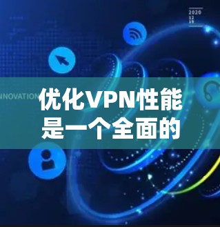 优化VPN性能是一个全面的过程,涉及多个方面的考虑。以下是对优化步骤的总结,帮助您全面提升VPN的性能和用户体验 优化VPN性能是一个全面的过程,涉及多个方面的考虑。以下是对优化步骤的总结,帮助您全面提升VPN的性能和用户体验