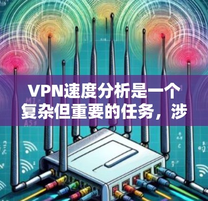 VPN速度分析是一个复杂但重要的任务,涉及多个技术和用户体验的考量。以下是对VPN速度分析的逐步说明 VPN速度分析是一个复杂但重要的任务,涉及多个技术和用户体验的考量。以下是对VPN速度分析的逐步说明
