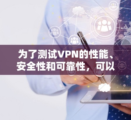 为了测试VPN的性能、安全性和可靠性,可以按照以下步骤进行 为了测试VPN的性能、安全性和可靠性,可以按照以下步骤进行