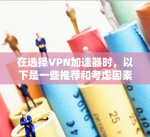 在选择VPN加速器时，以下是一些推荐和考虑因素，帮助你找到最适合的工具