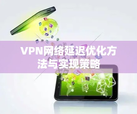 VPN网络延迟优化方法与实现策略 VPN网络延迟优化方法与实现策略