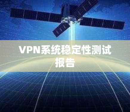 VPN系统稳定性测试报告 VPN系统稳定性测试报告