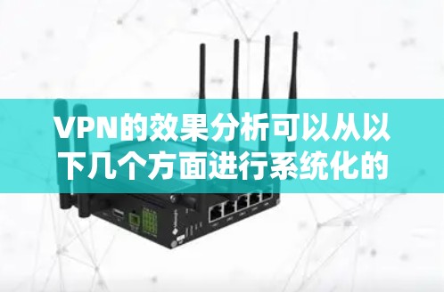 VPN的效果分析可以从以下几个方面进行系统化的评估 VPN的效果分析可以从以下几个方面进行系统化的评估