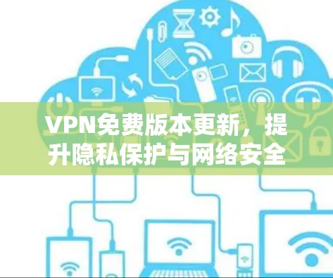 VPN免费版本更新,提升隐私保护与网络安全 VPN免费版本更新,提升隐私保护与网络安全